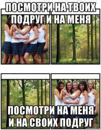 посмотри на твоих подруг и на меня посмотри на меня и на своих подруг