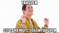 танцуем сегодня мы с тобой танцуем