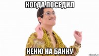 когда поседил кеню на банку