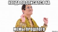 когда подписался на мемы прошлого