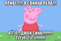 привет!!! я свинка пепа!!! а ёто....джон сина!!!!!!!!! тутурутуту!!!!!!!!