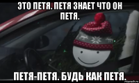 это петя. петя знает что он петя. петя-петя. будь как петя.