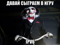 давай сыграем в игру ipv6