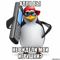 алло вы не видели мои игрушки?