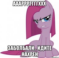 ааарррггггххх заболбали.. идите нахрен