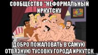 сообщество "неформальный иркутску добро пожаловать в самую отвязную тусовку города иркутск