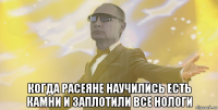  когда расеяне научились есть камни и заплотили все нологи