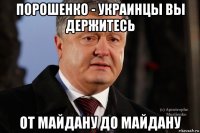 порошенко - украинцы вы держитесь от майдану до майдану