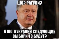 шо? рагули? а шо, вукраини следующие выбори то будут?