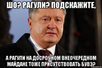 шо? рагули? подскажите, а рагули на досрочном внеочередном майдане тоже присутствовать бувэ?