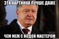 эта картинка лучше даже чем мем с йодой мастером