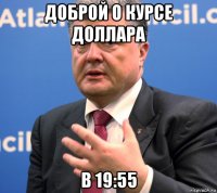 доброй о курсе доллара в 19:55