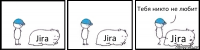 Jira Jira Jira Тебя никто не любит