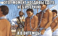 этот момент когда вы едете не бургерную а в октемцы