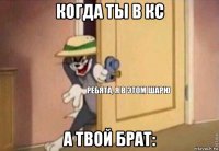 когда ты в кс а твой брат: