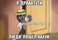 я: драаатути люди: пошёл нахуй