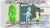 поезжай, приключение на 20 минут просто отдай три айфона и обратно