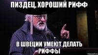 пиздец, хороший рифф в швеции умеют делать риффы
