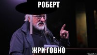 роберт жри говно