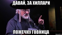 давай, за хиллари ложечку говница