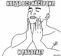 когда все настроил и работает