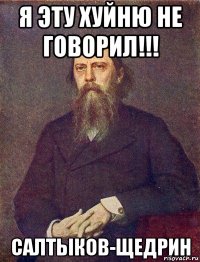 я эту хуйню не говорил!!! салтыков-щедрин