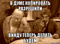 в думе копировать разрешили винду теперь делать будем