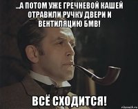 ...а потом уже гречневой кашей отравили ручку двери и вентиляцию бмв! всё сходится!