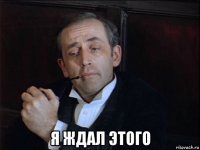  я ждал этого