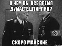 о чем вы все время думаете,штирлиц? скоро майские...