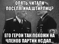 опять читали поселягина,штирлиц? его герои так похожи на членов партии нсдап...