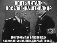 опять читали поселягина,штирлиц? его героям так близки идеи национал-социализма,партайгеноссе...