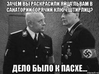 зачем вы раскрасили яйца львам в санатории горячий ключ,штирлиц? дело было к пасхе...