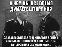 о чем вы все время думаете,штирлиц? да завелась какая то генитальня блядь с анальным щекотуном и вот высер за высером,да все с ошибками...