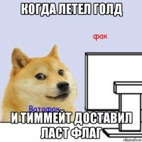 когда летел голд и тиммейт доставил ласт флаг