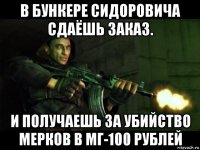 в бункере сидоровича сдаёшь заказ. и получаешь за убийство мерков в мг-100 рублей