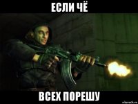 если чё всех порешу
