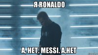 я ronaldo а, нет. messi. а,нет