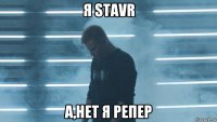 я stavr а,нет я репер