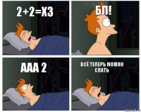 2+2=хз БЛ! ааа 2 всё теперь можно спать