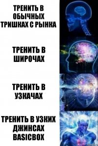 Тренить в обычных тришках с рынка Тренить в широчах Тренить в узкачах Тренить в узких джинсах basicbox