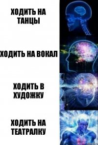 Ходить на танцы Ходить на вокал Ходить в художку Ходить на театралку