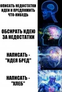 Описать недостатки идеи и предложить что-нибудь обсирать идею за недостатки написать - "идея бред" написать - "хлеб"