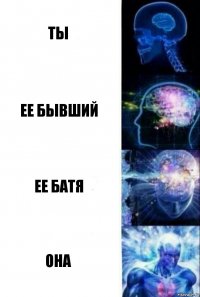 Ты Ее бывший ЕЕ батя Она