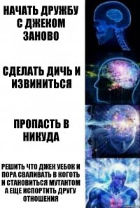 начать дружбу с джеком заново сделать дичь и извиниться пропасть в никуда решить что джек уебок и пора сваливать в коготь и становиться мутантом а еще испортить другу отношения