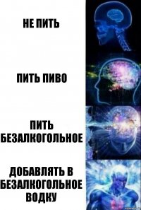 Не пить Пить пиво Пить безалкогольное Добавлять в безалкогольное водку