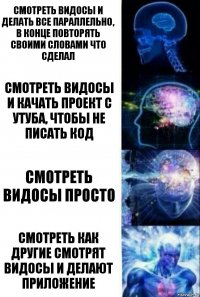 Смотреть видосы и делать все параллельно, в конце повторять своими словами что сделал Смотреть видосы и качать проект с утуба, чтобы не писать код Смотреть видосы просто Смотреть как другие смотрят видосы и делают приложение