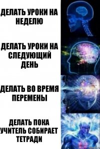 Делать уроки на неделю делать уроки на следующий день делать во время перемены делать пока учитель собирает тетради