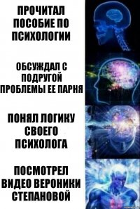 ПРОЧИТАЛ ПОСОБИЕ ПО ПСИХОЛОГИИ ОБСУЖДАЛ С ПОДРУГОЙ ПРОБЛЕМЫ ЕЕ ПАРНЯ ПОНЯЛ ЛОГИКУ СВОЕГО ПСИХОЛОГА ПОСМОТРЕЛ ВИДЕО ВЕРОНИКИ СТЕПАНОВОЙ