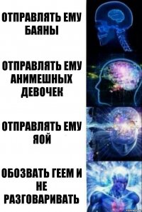 отправлять ему баяны отправлять ему анимешных девочек отправлять ему яой обозвать геем и не разговаривать